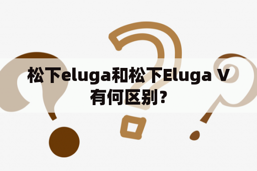 松下eluga和松下Eluga V有何区别？