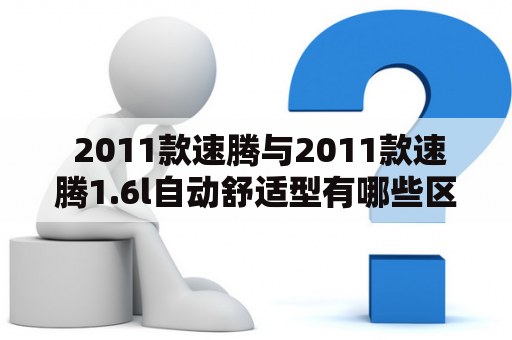  2011款速腾与2011款速腾1.6l自动舒适型有哪些区别？