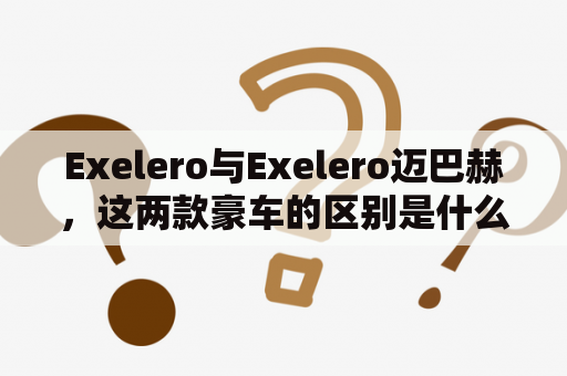 Exelero与Exelero迈巴赫，这两款豪车的区别是什么？