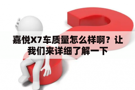 嘉悦X7车质量怎么样啊？让我们来详细了解一下