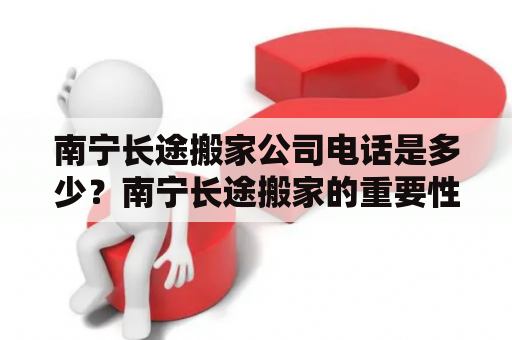 南宁长途搬家公司电话是多少？南宁长途搬家的重要性