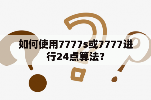 如何使用7777s或7777进行24点算法？