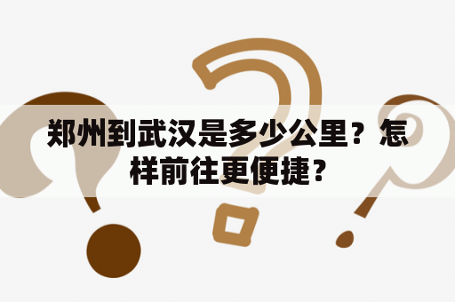 郑州到武汉是多少公里？怎样前往更便捷？