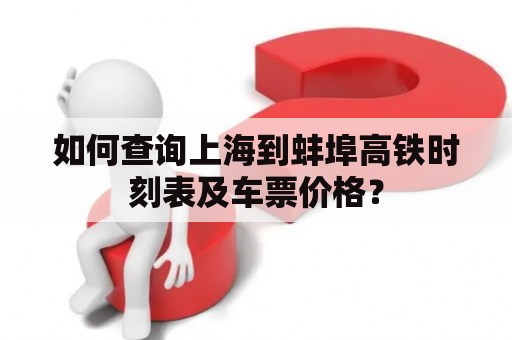 如何查询上海到蚌埠高铁时刻表及车票价格？