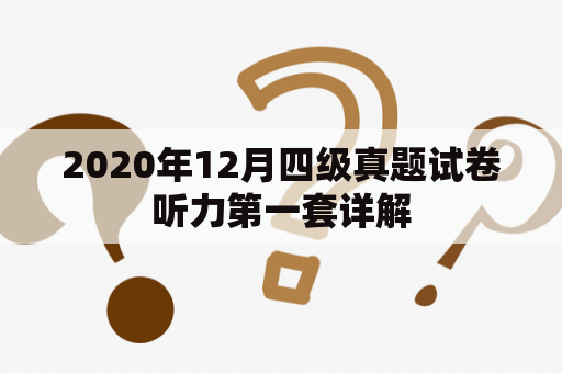 2020年12月四级真题试卷听力第一套详解