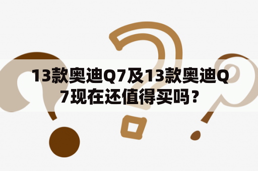 13款奥迪Q7及13款奥迪Q7现在还值得买吗？