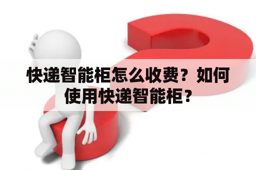 快递智能柜怎么收费？如何使用快递智能柜？