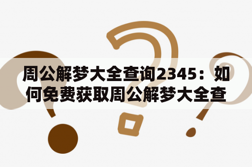 周公解梦大全查询2345：如何免费获取周公解梦大全查询2345原版？