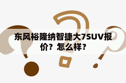 东风裕隆纳智捷大7SUV报价？怎么样？