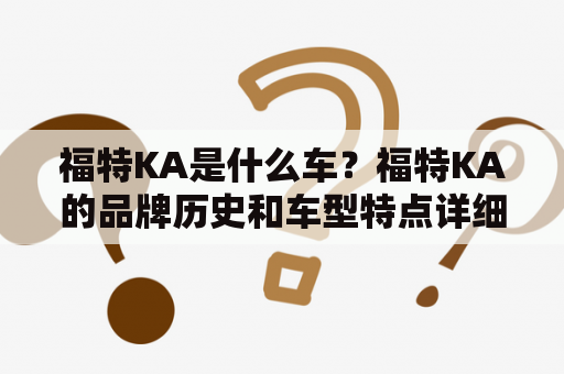 福特KA是什么车？福特KA的品牌历史和车型特点详细介绍