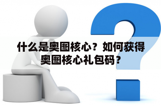 什么是奥图核心？如何获得奥图核心礼包码？