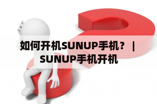 如何开机SUNUP手机？ | SUNUP手机开机