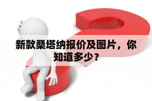 新款桑塔纳报价及图片，你知道多少？