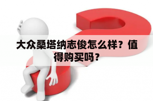 大众桑塔纳志俊怎么样？值得购买吗？