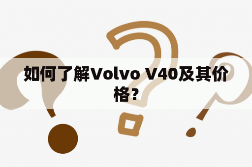 如何了解Volvo V40及其价格？