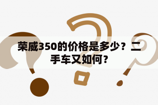 荣威350的价格是多少？二手车又如何？