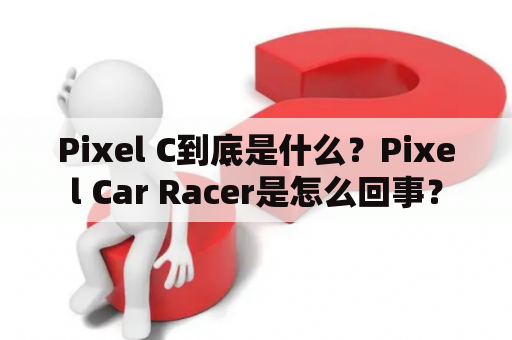 Pixel C到底是什么？Pixel Car Racer是怎么回事？