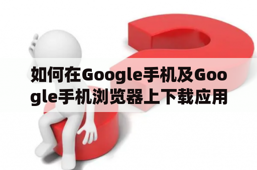 如何在Google手机及Google手机浏览器上下载应用？