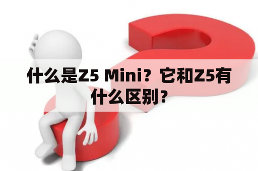 什么是Z5 Mini？它和Z5有什么区别？