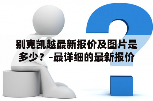 别克凯越最新报价及图片是多少？-最详细的最新报价及图片解析！别克凯越是一款备受青睐的紧凑型家用轿车，时尚外观、宽敞舒适的内饰、强大的动力系统以及出色的操控性能，都让它成为了广大消费者的首选。那么，别克凯越的最新报价以及最新图片都是什么样的呢？一起来看看吧！