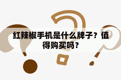 红辣椒手机是什么牌子？值得购买吗？