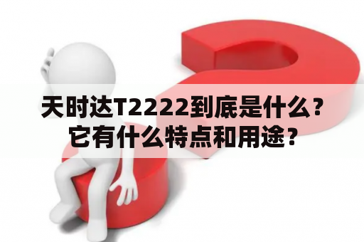 天时达T2222到底是什么？它有什么特点和用途？