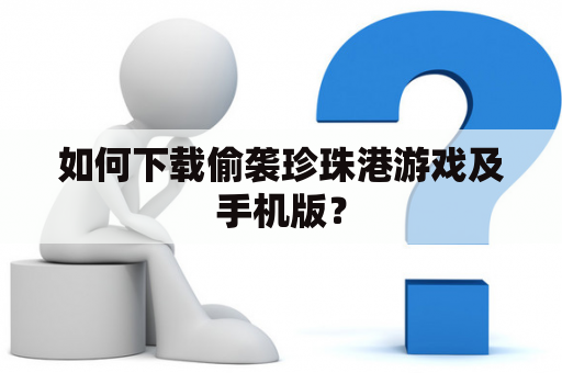 如何下载偷袭珍珠港游戏及手机版？