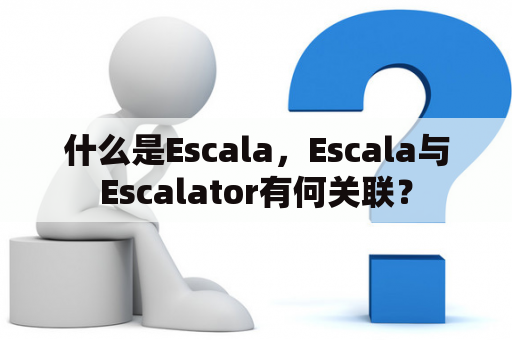 什么是Escala，Escala与Escalator有何关联？