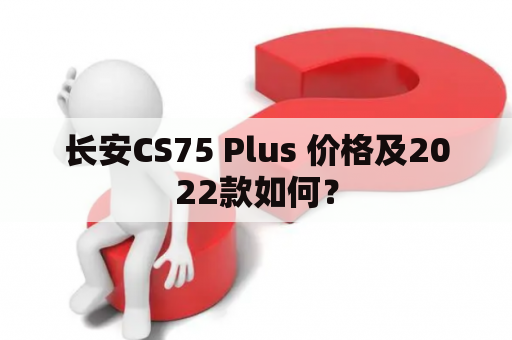 长安CS75 Plus 价格及2022款如何？
