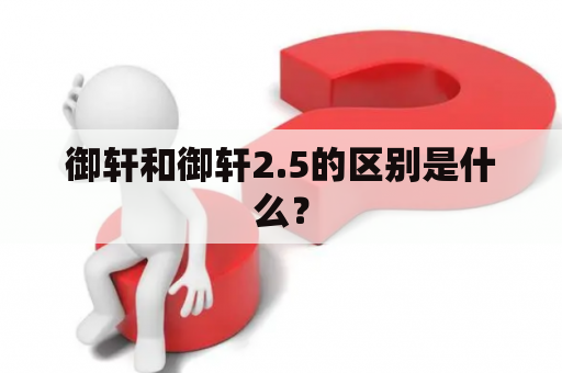 御轩和御轩2.5的区别是什么？