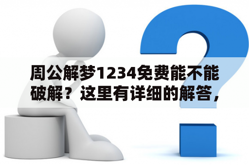 周公解梦1234免费能不能破解？这里有详细的解答，绝不再犯盲目破解的错误！