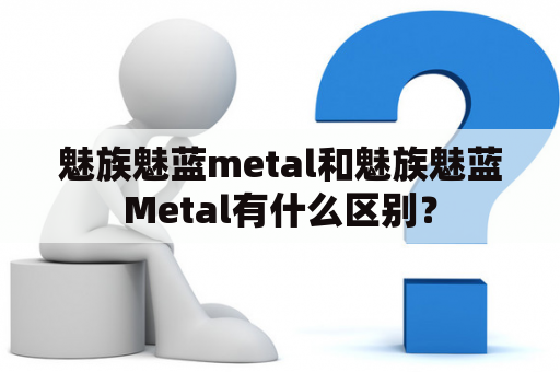 魅族魅蓝metal和魅族魅蓝Metal有什么区别？