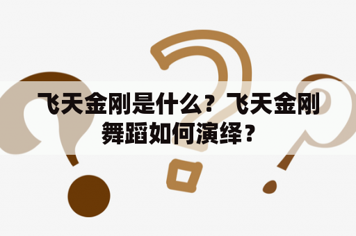 飞天金刚是什么？飞天金刚舞蹈如何演绎？