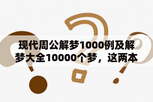 现代周公解梦1000例及解梦大全10000个梦，这两本书有什么不同？