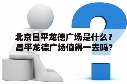 北京昌平龙德广场是什么？昌平龙德广场值得一去吗？