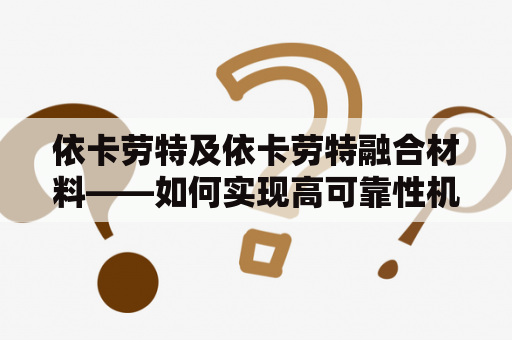 依卡劳特及依卡劳特融合材料——如何实现高可靠性机械零部件的制造？