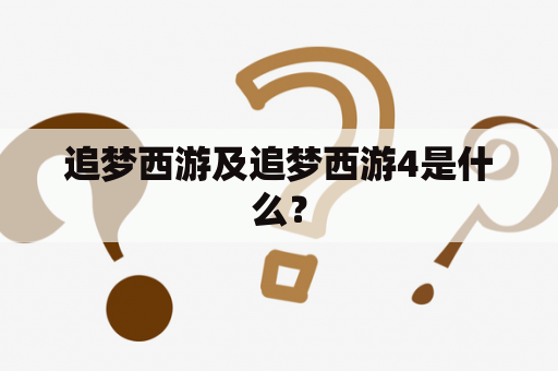 追梦西游及追梦西游4是什么？