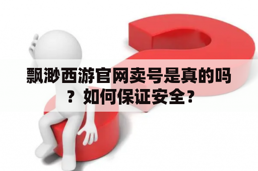 飘渺西游官网卖号是真的吗？如何保证安全？