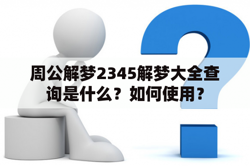 周公解梦2345解梦大全查询是什么？如何使用？