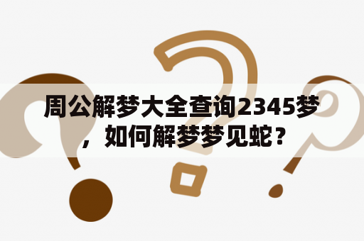 周公解梦大全查询2345梦，如何解梦梦见蛇？