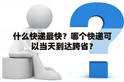 什么快递最快？哪个快递可以当天到达跨省？