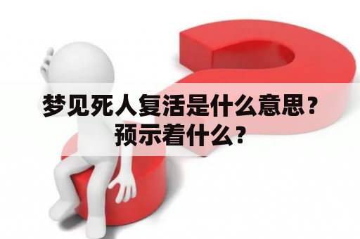 梦见死人复活是什么意思？预示着什么？