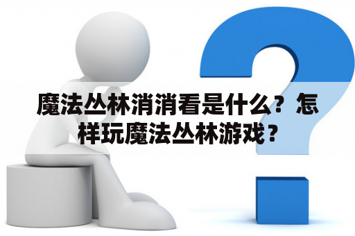 魔法丛林消消看是什么？怎样玩魔法丛林游戏？