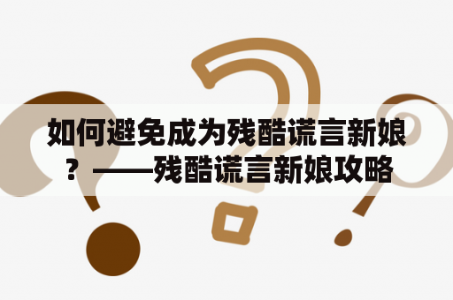 如何避免成为残酷谎言新娘？——残酷谎言新娘攻略