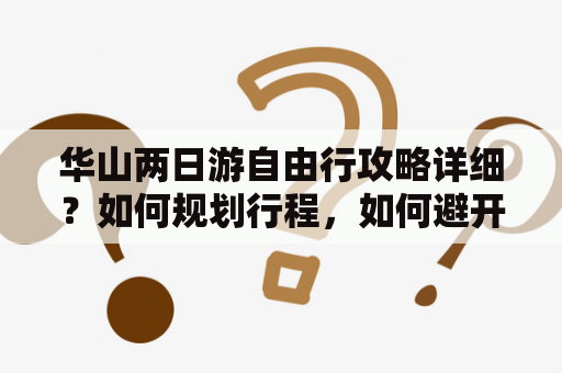 华山两日游自由行攻略详细？如何规划行程，如何避开人流高峰？