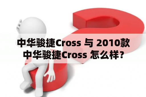 中华骏捷Cross 与 2010款中华骏捷Cross 怎么样？