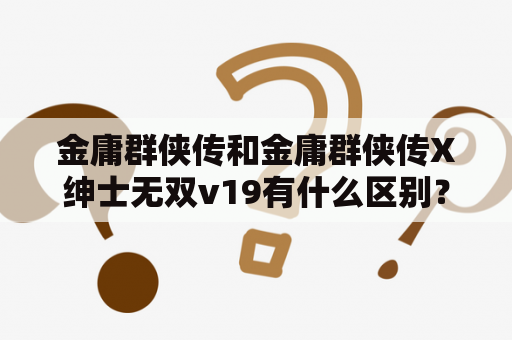 金庸群侠传和金庸群侠传X绅士无双v19有什么区别？