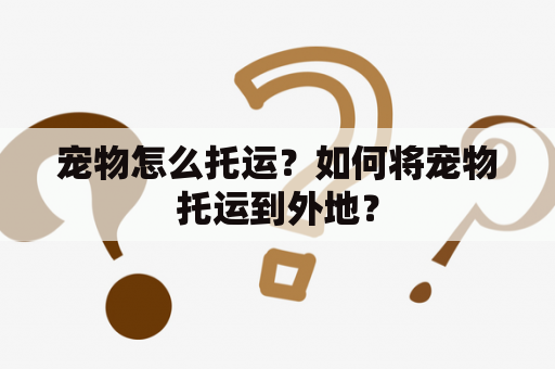 宠物怎么托运？如何将宠物托运到外地？