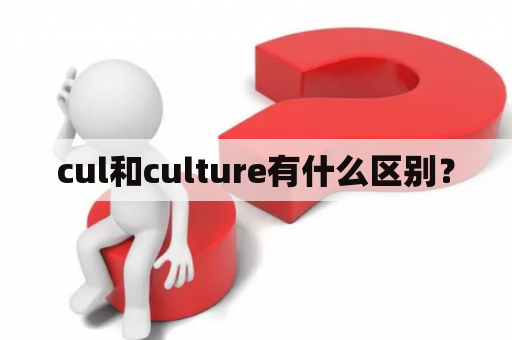 cul和culture有什么区别？