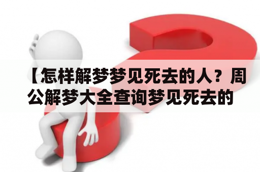 【怎样解梦梦见死去的人？周公解梦大全查询梦见死去的人回来】